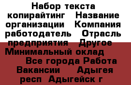 Набор текста-копирайтинг › Название организации ­ Компания-работодатель › Отрасль предприятия ­ Другое › Минимальный оклад ­ 20 000 - Все города Работа » Вакансии   . Адыгея респ.,Адыгейск г.